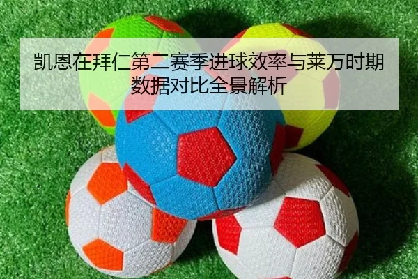 凯恩在拜仁第二赛季进球效率与莱万时期数据对比全景解析