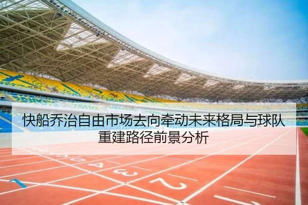 快船乔治自由市场去向牵动未来格局与球队重建路径前景分析